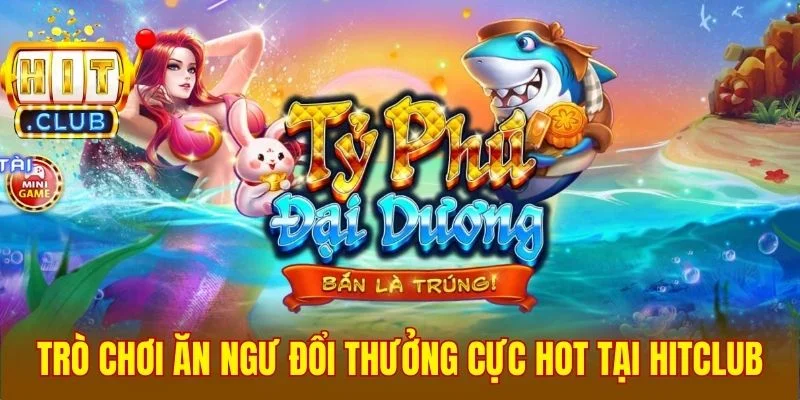 Trò chơi ăn ngư đổi thưởng cực hot tại Hitclub